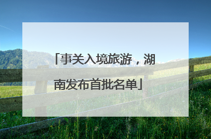 事关入境旅游，湖南发布首批名单