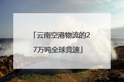 云南空港物流的27万吨全球竞速