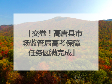 交卷！高唐县市场监管局高考保障任务圆满完成