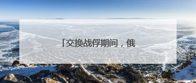 交换战俘期间，俄乌互袭首都地区！