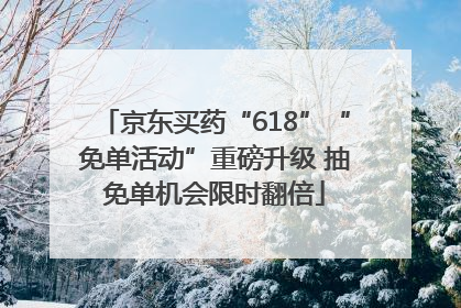 京东买药“618”“免单活动”重磅升级 抽免单机会限时翻倍