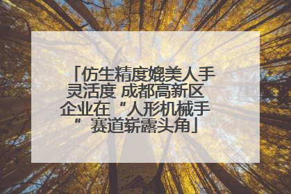 仿生精度媲美人手灵活度 成都高新区企业在“人形机械手”赛道崭露头角