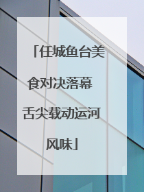 任城鱼台美食对决落幕 舌尖载动运河风味