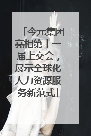 今元集团亮相第十一届上交会，展示全球化人力资源服务新范式
