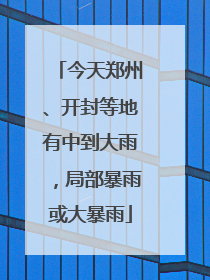 今天郑州、开封等地有中到大雨，局部暴雨或大暴雨