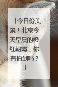 今日份美景！北京今天早晨的橙红朝霞，你有拍到吗？