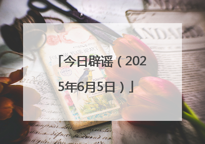今日辟谣（2025年6月5日）