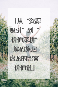 从“资源吸引”到“价值深耕” 解码旅居盘龙的留客价值链