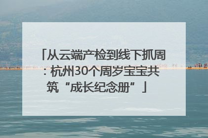从云端产检到线下抓周：杭州30个周岁宝宝共筑“成长纪念册”