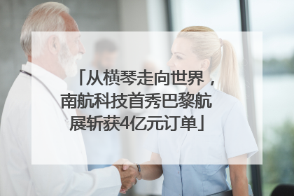 从横琴走向世界，南航科技首秀巴黎航展斩获4亿元订单