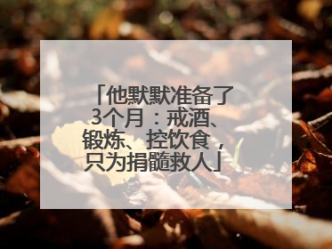 他默默准备了3个月：戒酒、锻炼、控饮食，只为捐髓救人