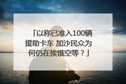 以称已准入100辆援助卡车 加沙民众为何仍在挨饿空等？
