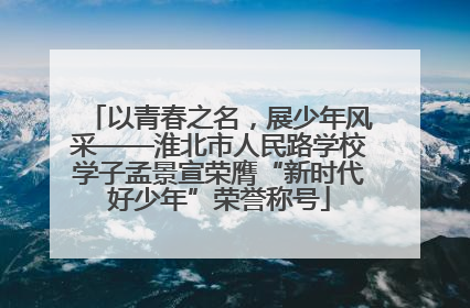 以青春之名，展少年风采——淮北市人民路学校学子孟景宣荣膺“新时代好少年”荣誉称号