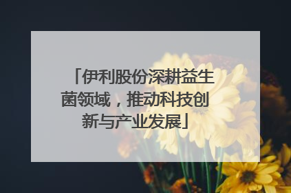 伊利股份深耕益生菌领域，推动科技创新与产业发展