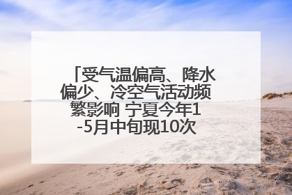 受气温偏高、降水偏少、冷空气活动频繁影响 宁夏今年1-5月中旬现10次定级沙尘天气过程