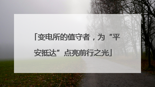 变电所的值守者，为“平安抵达”点亮前行之光