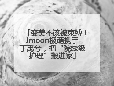 变美不该被束缚！Jmoon极萌携手丁禹兮，把“院线级护理”搬进家