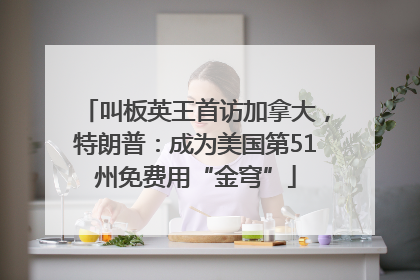 叫板英王首访加拿大，特朗普：成为美国第51州免费用“金穹”