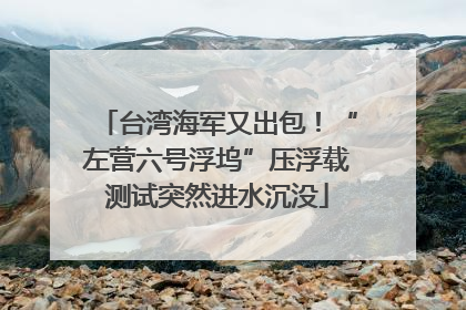 台湾海军又出包！“左营六号浮坞”压浮载测试突然进水沉没