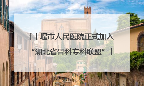 十堰市人民医院正式加入“湖北省骨科专科联盟”