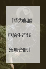 华为麒麟电脑生产线落地合肥