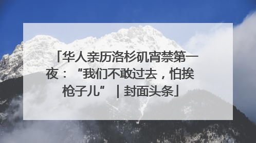 华人亲历洛杉矶宵禁第一夜：“我们不敢过去，怕挨枪子儿”｜封面头条