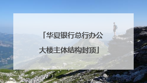 华夏银行总行办公大楼主体结构封顶