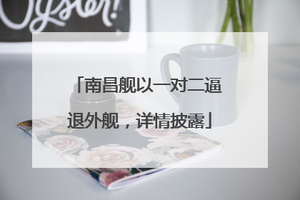 南昌舰以一对二逼退外舰，详情披露