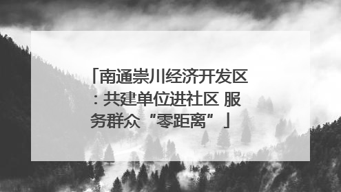 南通崇川经济开发区：共建单位进社区 服务群众“零距离”