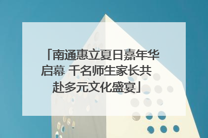 南通惠立夏日嘉年华启幕 千名师生家长共赴多元文化盛宴