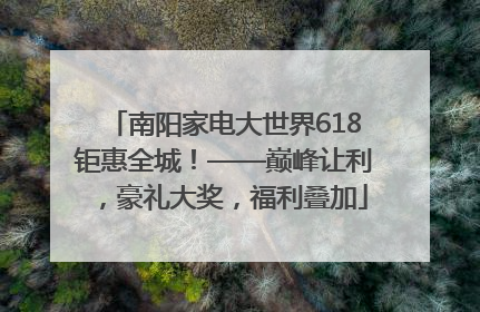 南阳家电大世界618钜惠全城！——巅峰让利，豪礼大奖，福利叠加