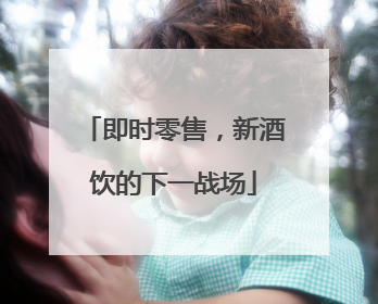 即时零售，新酒饮的下一战场