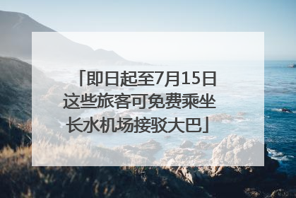 即日起至7月15日 这些旅客可免费乘坐长水机场接驳大巴