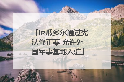厄瓜多尔通过宪法修正案 允许外国军事基地入驻