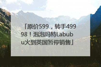 原价599，转手49998！泡泡玛特Labubu火到英国暂停销售