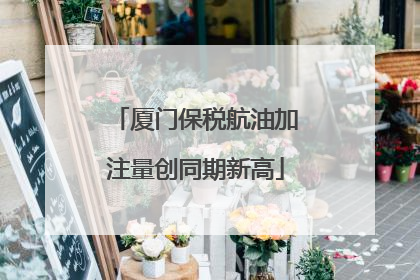 厦门保税航油加注量创同期新高