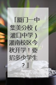 厦门一中集美分校（灌口中学）灌南校区今秋开学！要招多少学生？