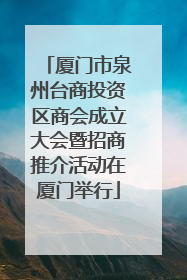 厦门市泉州台商投资区商会成立大会暨招商推介活动在厦门举行