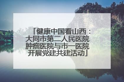 健康中国看山西：大同市第二人民医院肿瘤医院与市一医院开展党建共建活动