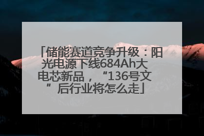 储能赛道竞争升级：阳光电源下线684Ah大电芯新品，“136号文”后行业将怎么走