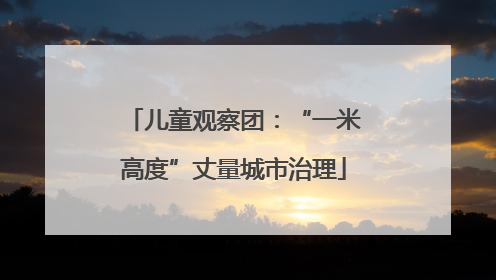 儿童观察团：“一米高度”丈量城市治理