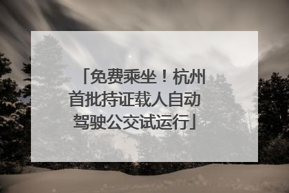 免费乘坐！杭州首批持证载人自动驾驶公交试运行