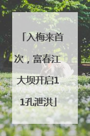 入梅来首次，富春江大坝开启11孔泄洪