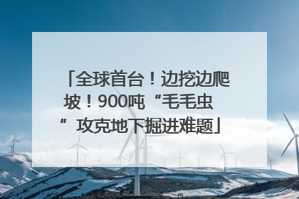 全球首台！边挖边爬坡！900吨“毛毛虫”攻克地下掘进难题