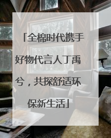 全棉时代携手好物代言人丁禹兮，共探舒适环保新生活