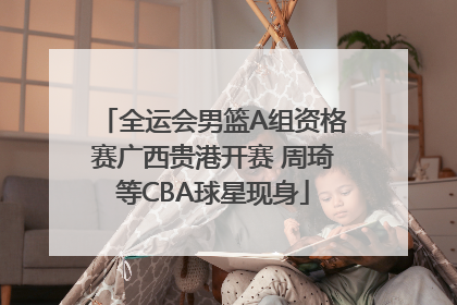 全运会男篮A组资格赛广西贵港开赛 周琦等CBA球星现身