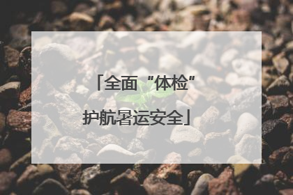 全面“体检”护航暑运安全