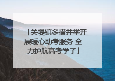 关堤镇多措并举开展暖心助考服务 全力护航高考学子