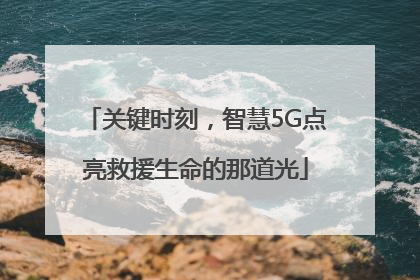 关键时刻，智慧5G点亮救援生命的那道光