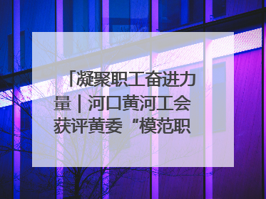 凝聚职工奋进力量｜河口黄河工会获评黄委“模范职工之家”侧记